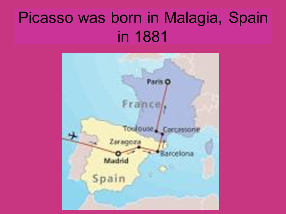 Picasso was born in Malagia, Spain in 1881