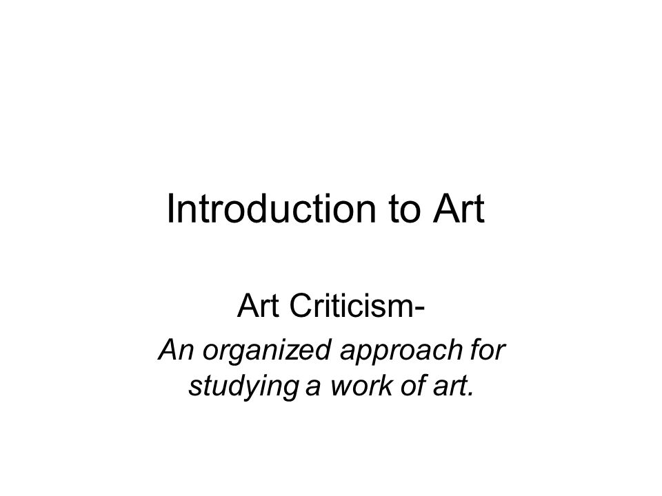Art Criticism- An organized approach for studying a work of art.