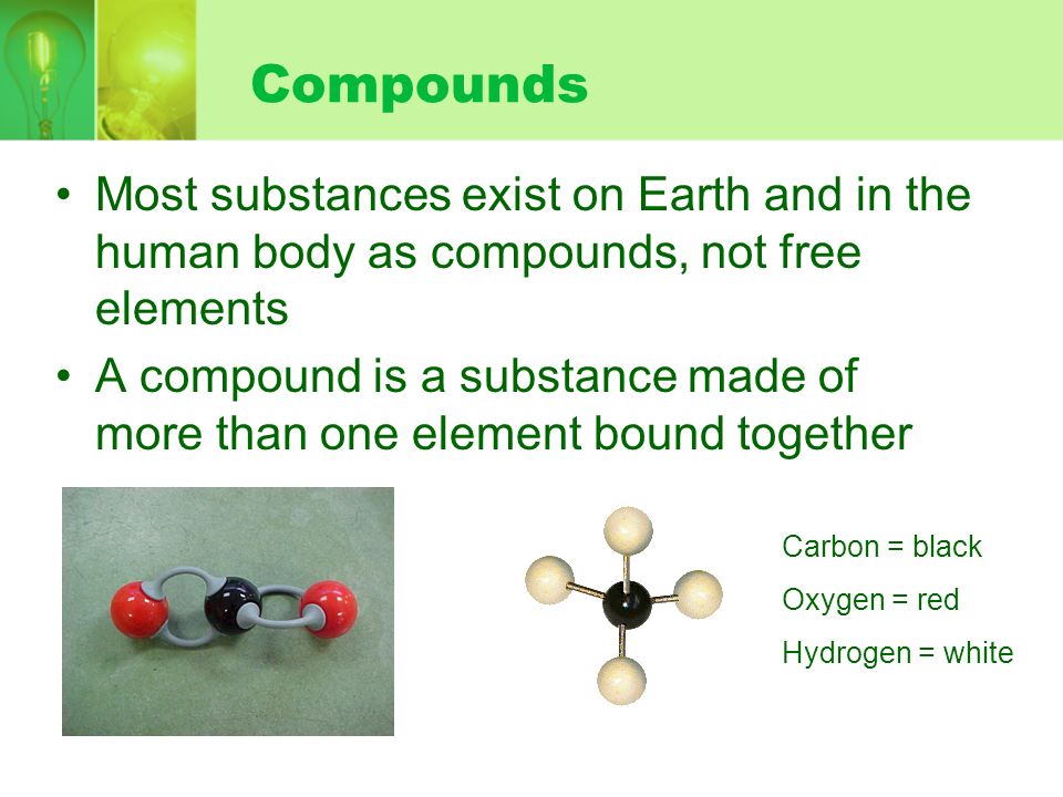 Compounds Most substances exist on Earth and in the human body as compounds, not free elements.