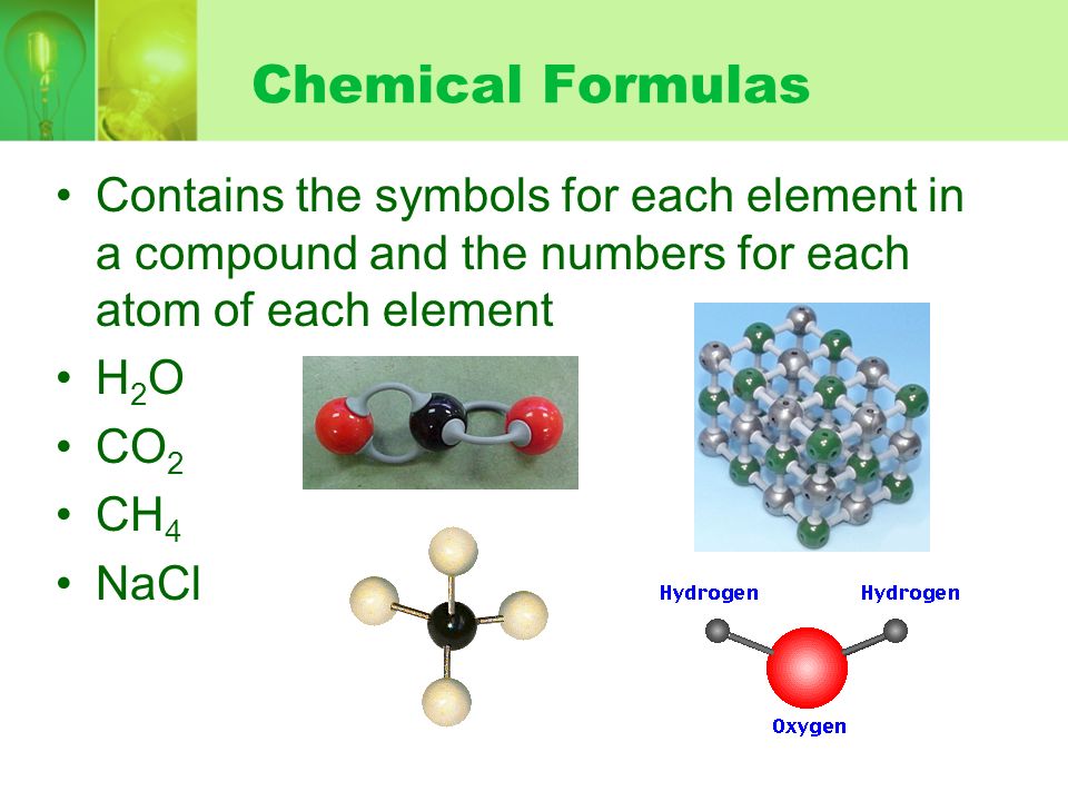 Chemical Formulas Contains the symbols for each element in a compound and the numbers for each atom of each element.
