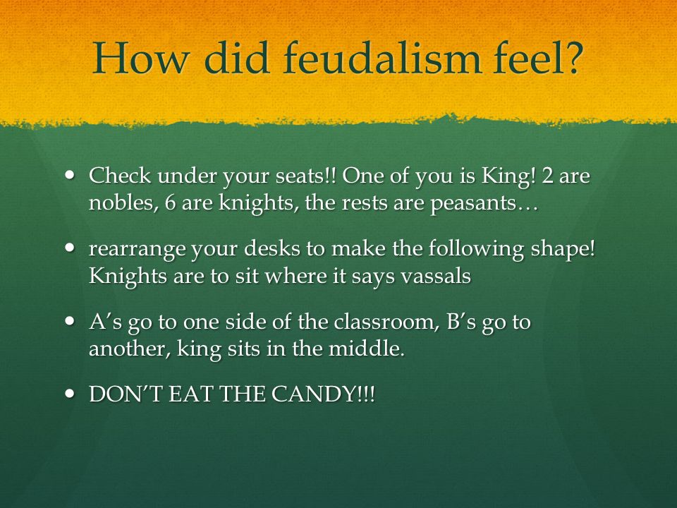 How did feudalism feel Check under your seats!! One of you is King! 2 are nobles, 6 are knights, the rests are peasants…