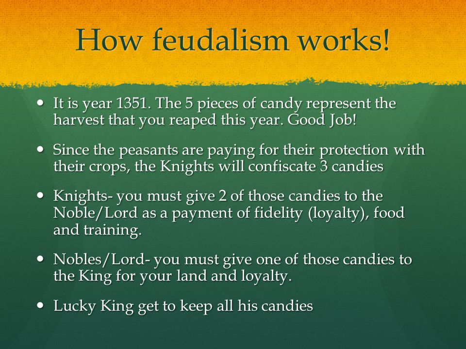 How feudalism works! It is year The 5 pieces of candy represent the harvest that you reaped this year. Good Job!