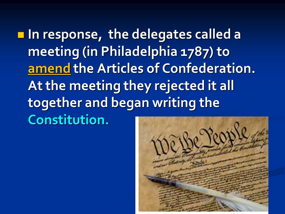 In response, the delegates called a meeting (in Philadelphia 1787) to amend the Articles of Confederation.