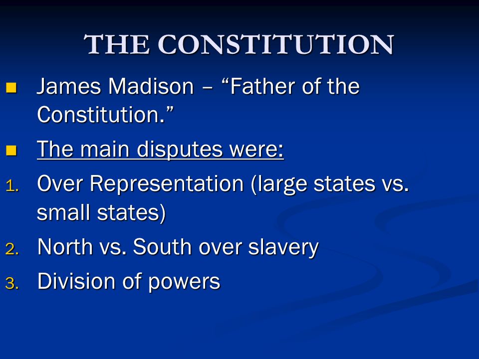 THE CONSTITUTION James Madison – Father of the Constitution.