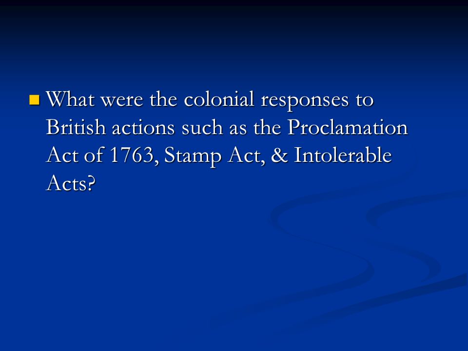 What were the colonial responses to British actions such as the Proclamation Act of 1763, Stamp Act, & Intolerable Acts