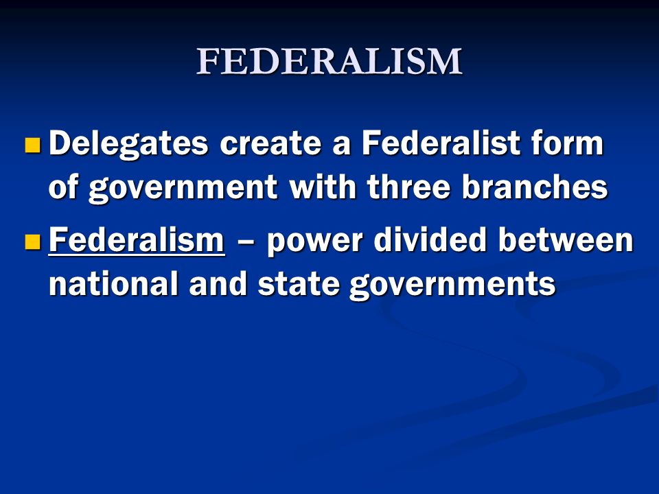 FEDERALISM Delegates create a Federalist form of government with three branches.