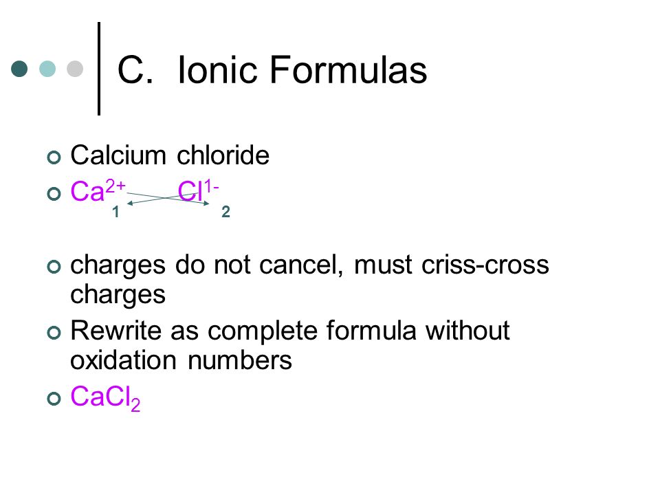 C. Ionic Formulas Calcium chloride Ca2+ Cl1-
