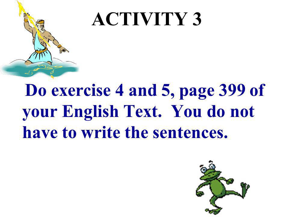 ACTIVITY 3 Do exercise 4 and 5, page 399 of your English Text.