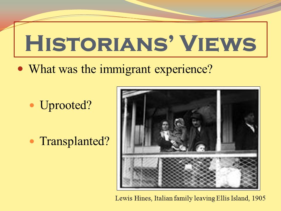 Historians’ Views What was the immigrant experience Uprooted