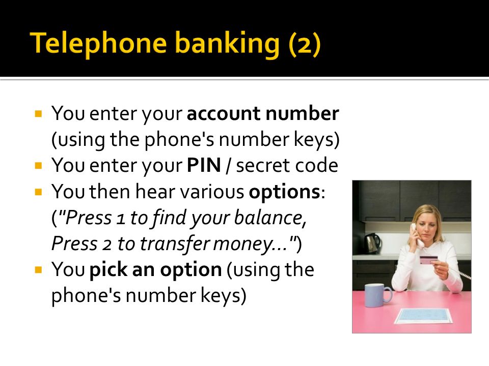 Telephone banking (2) You enter your account number (using the phone s number keys) You enter your PIN / secret code.