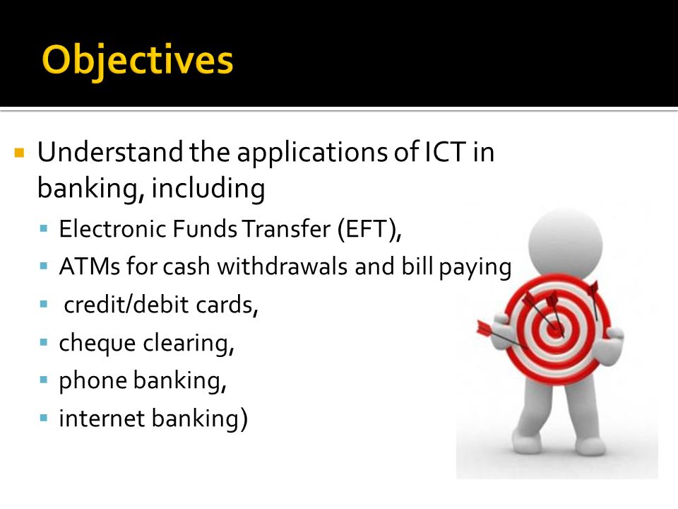 Objectives Understand the applications of ICT in banking, including