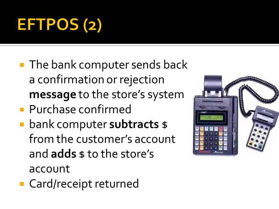EFTPOS (2) The bank computer sends back a confirmation or rejection message to the store’s system. Purchase confirmed.