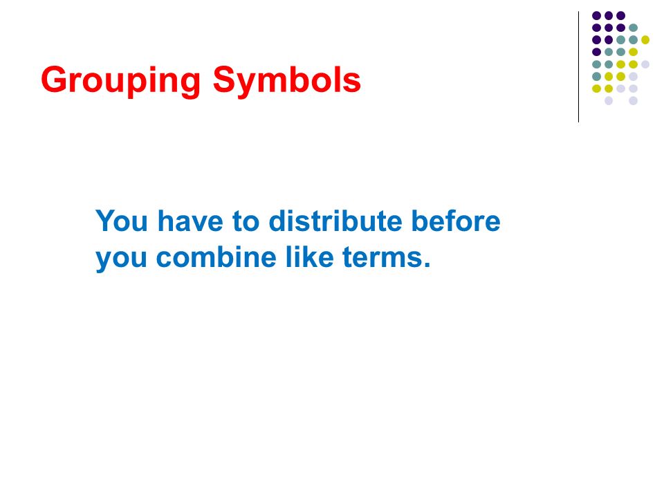 Grouping Symbols You have to distribute before you combine like terms.