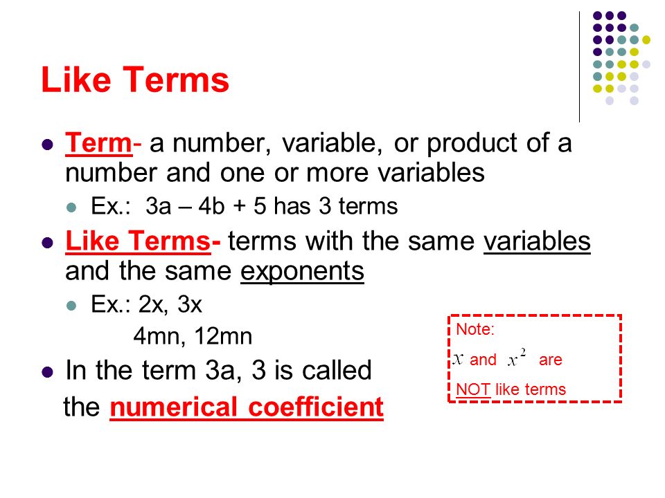 Like Terms Term- a number, variable, or product of a number and one or more variables. Ex.: 3a – 4b + 5 has 3 terms.