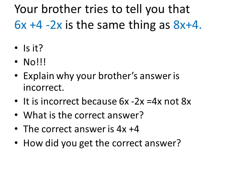 Your brother tries to tell you that 6x +4 -2x is the same thing as 8x+4.