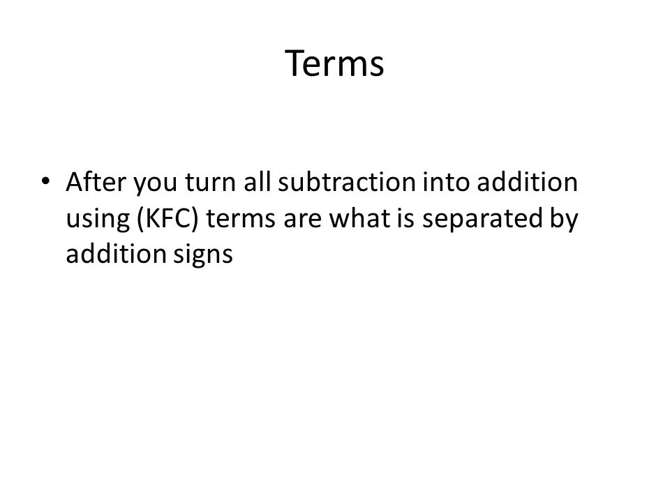 Terms After you turn all subtraction into addition using (KFC) terms are what is separated by addition signs.