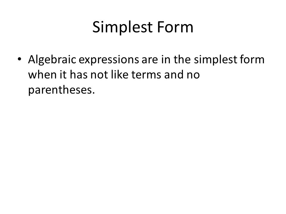 Simplest Form Algebraic expressions are in the simplest form when it has not like terms and no parentheses.