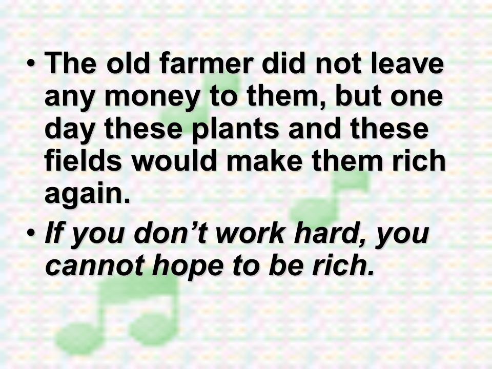 The old farmer did not leave any money to them, but one day these plants and these fields would make them rich again.
