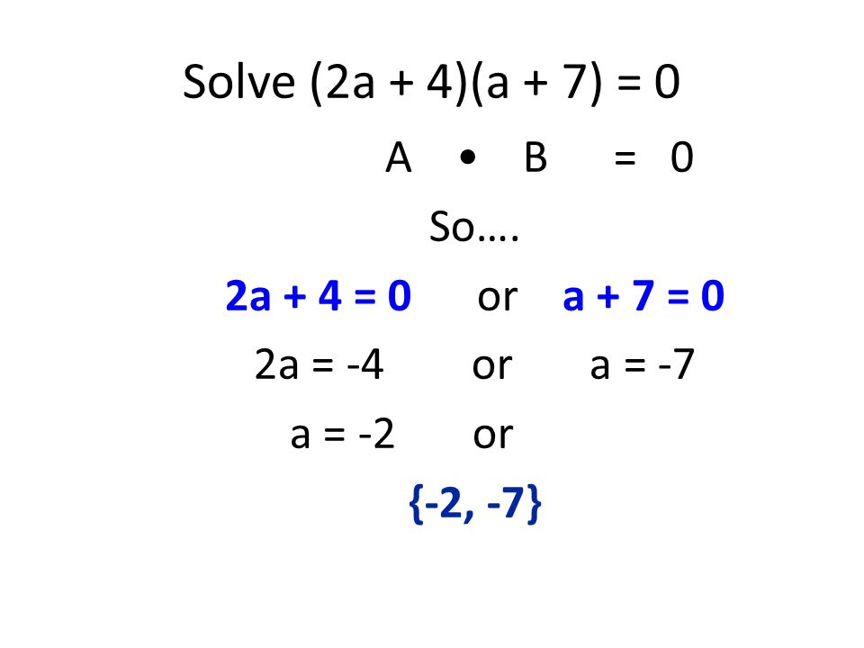 Solve (2a + 4)(a + 7) = 0 A • B = 0 So…. 2a + 4 = 0 or a + 7 = 0