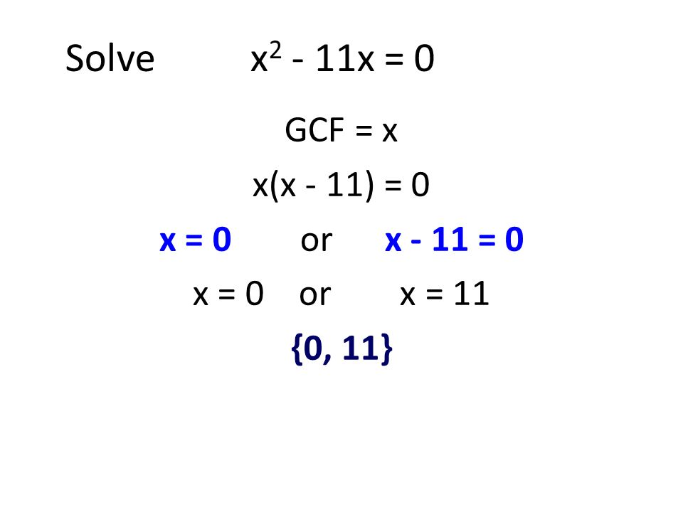 Solve x2 - 11x = 0 GCF = x x(x - 11) = 0 x = 0 or x - 11 = 0
