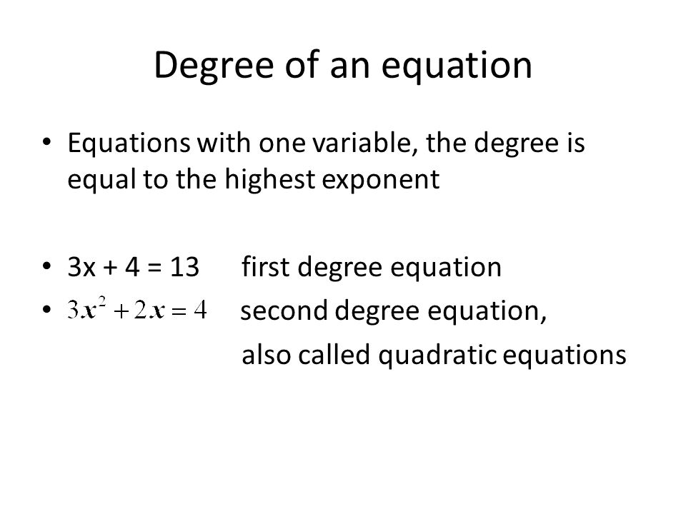 Degree of an equation Equations with one variable, the degree is equal to the highest exponent. 3x + 4 = 13 first degree equation.
