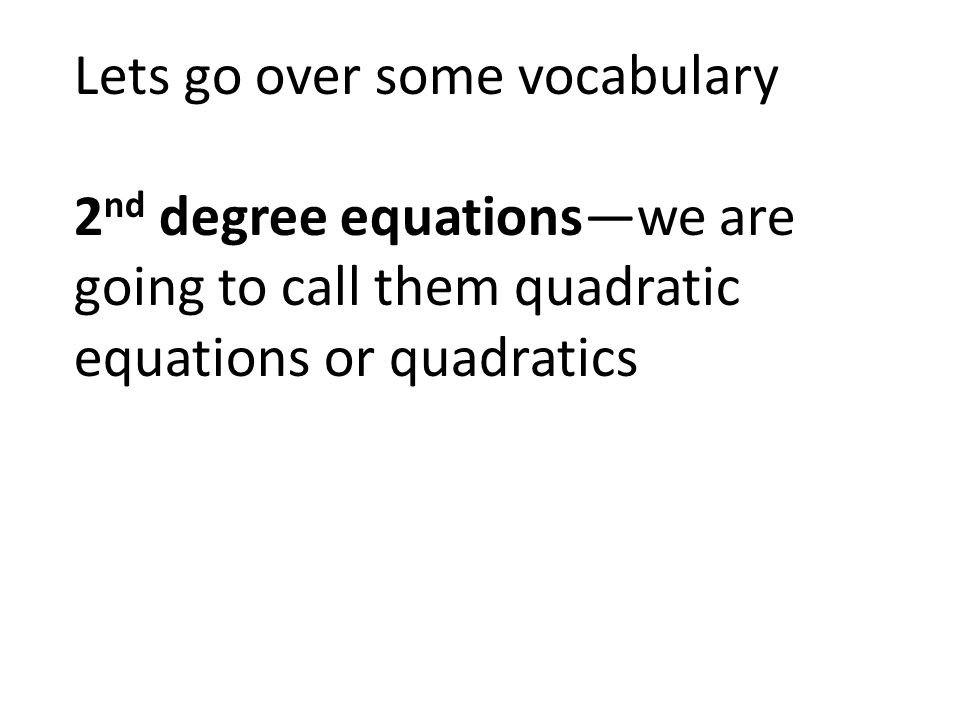 Lets go over some vocabulary 2nd degree equations—we are going to call them quadratic equations or quadratics