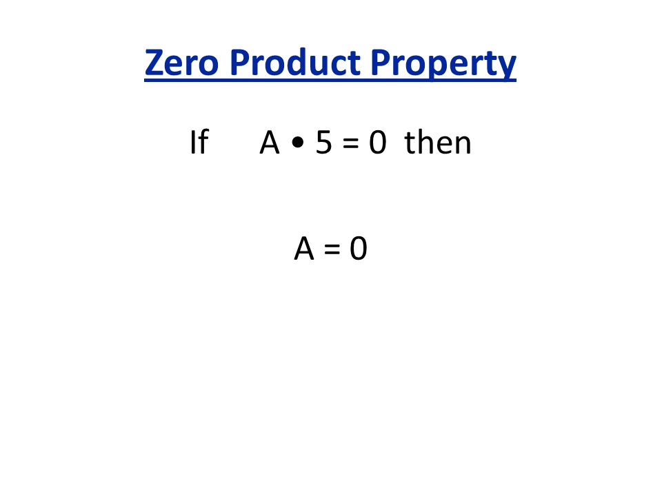 Zero Product Property If A • 5 = 0 then A = 0