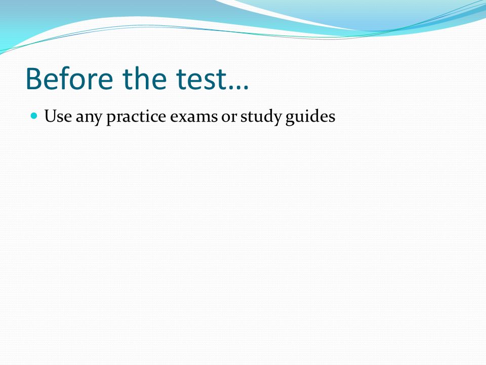 Before the test… Use any practice exams or study guides