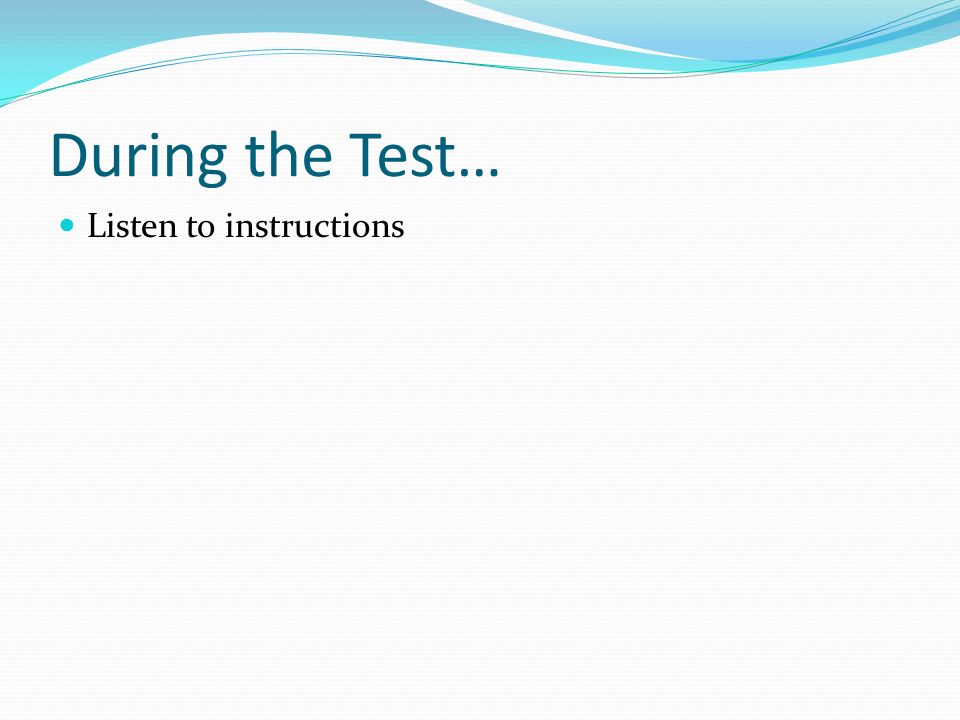 During the Test… Listen to instructions