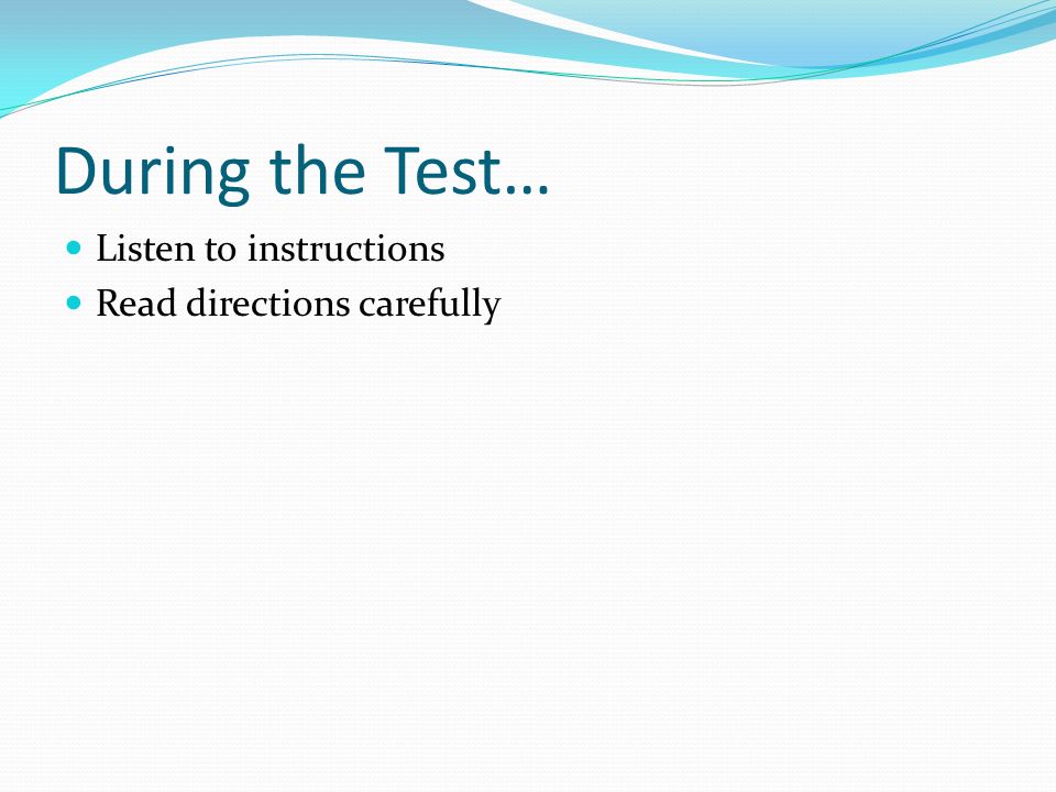 During the Test… Listen to instructions Read directions carefully