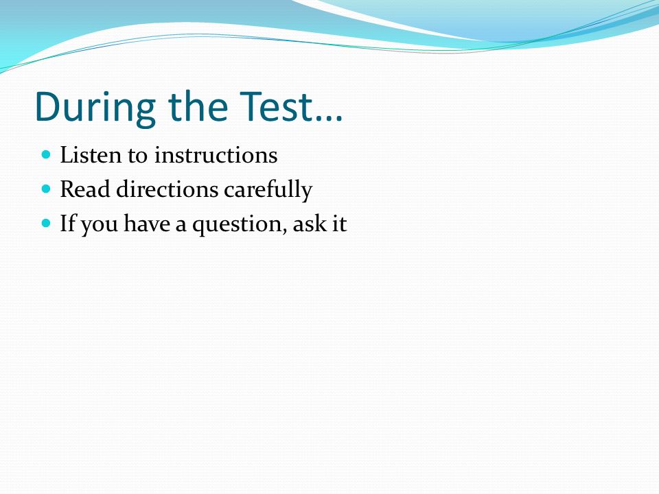 During the Test… Listen to instructions Read directions carefully