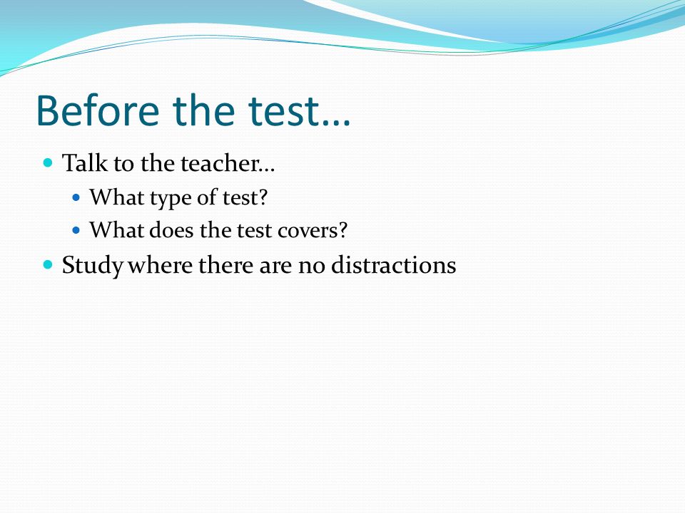 Before the test… Talk to the teacher…