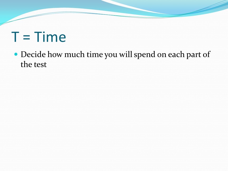 T = Time Decide how much time you will spend on each part of the test