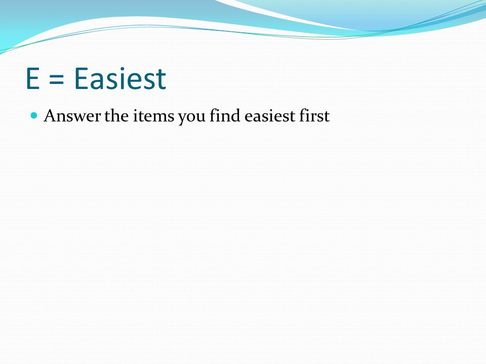 E = Easiest Answer the items you find easiest first
