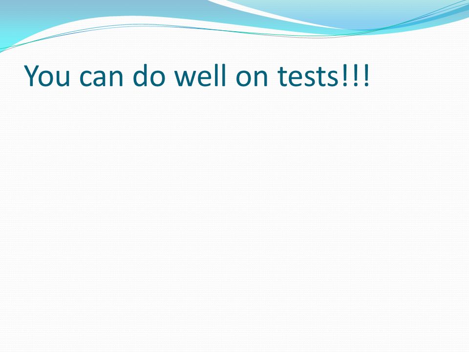You can do well on tests!!!