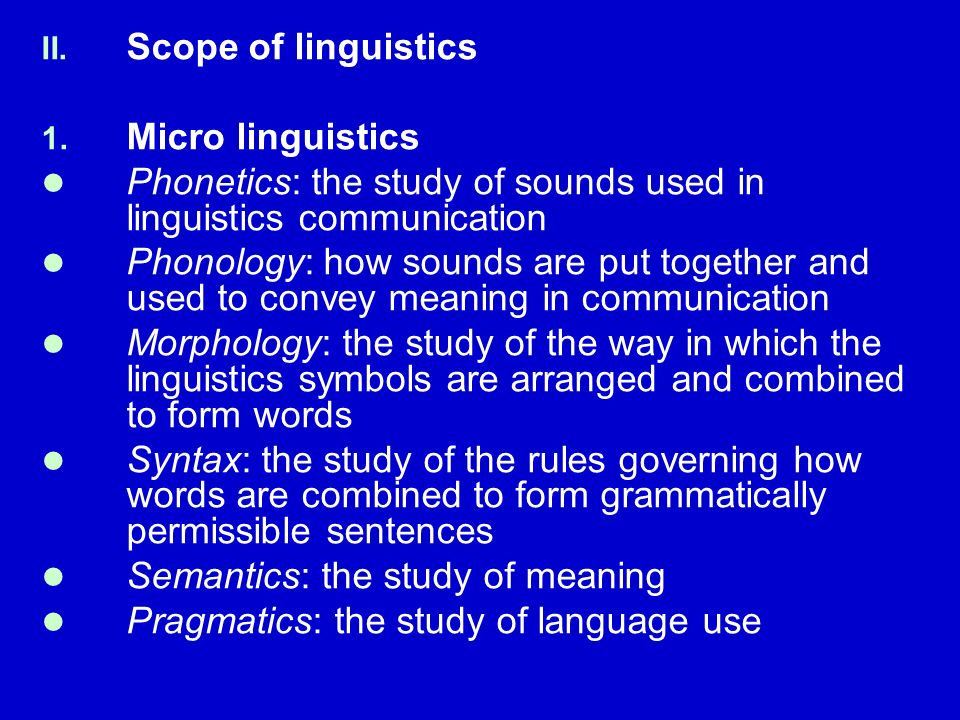 Scope of linguistics Micro linguistics. Phonetics: the study of sounds used in linguistics communication.