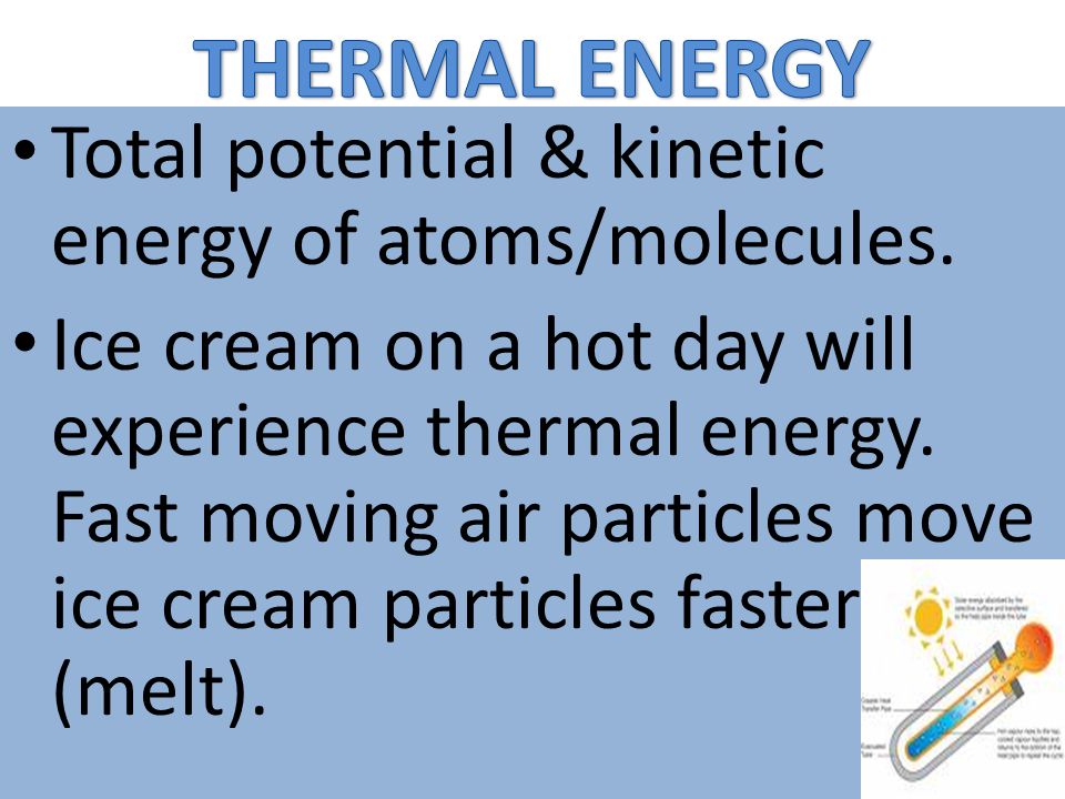 THERMAL ENERGY Total potential & kinetic energy of atoms/molecules.