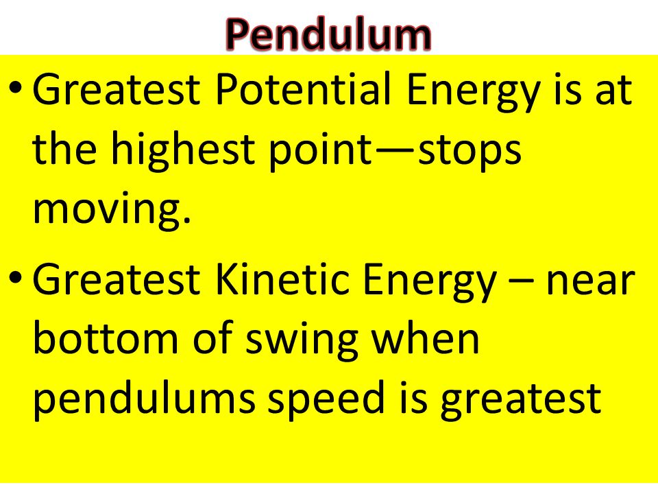 Pendulum Greatest Potential Energy is at the highest point—stops moving.