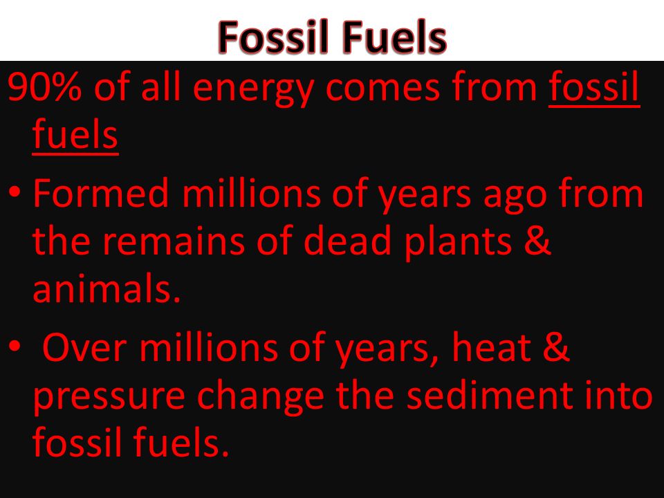 Fossil Fuels 90% of all energy comes from fossil fuels
