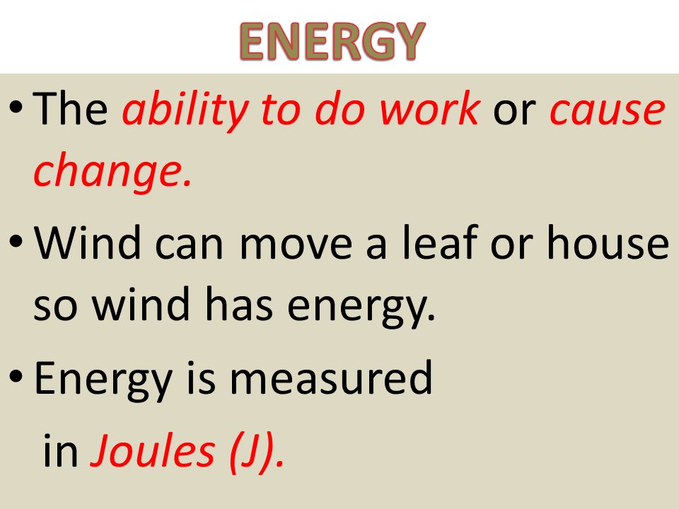ENERGY The ability to do work or cause change.