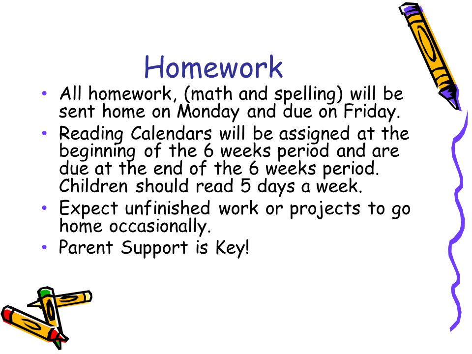 Homework All homework, (math and spelling) will be sent home on Monday and due on Friday.