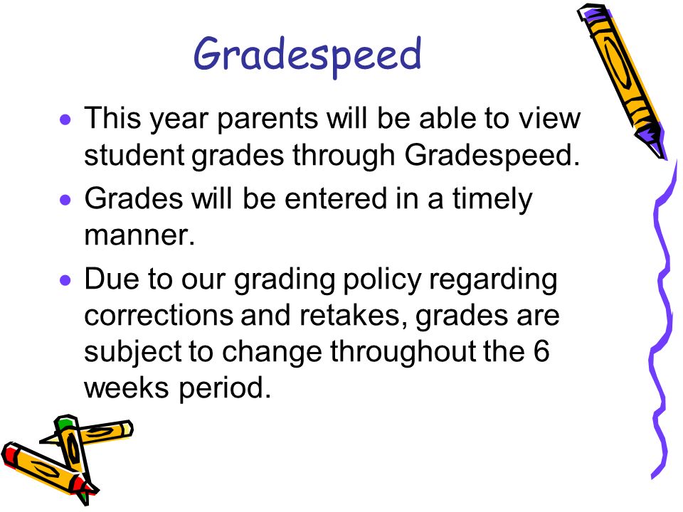 Gradespeed This year parents will be able to view student grades through Gradespeed. Grades will be entered in a timely manner.