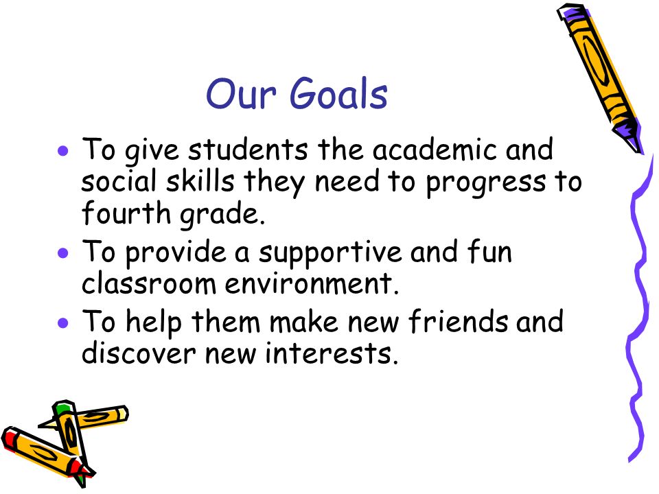 Our Goals To give students the academic and social skills they need to progress to fourth grade.