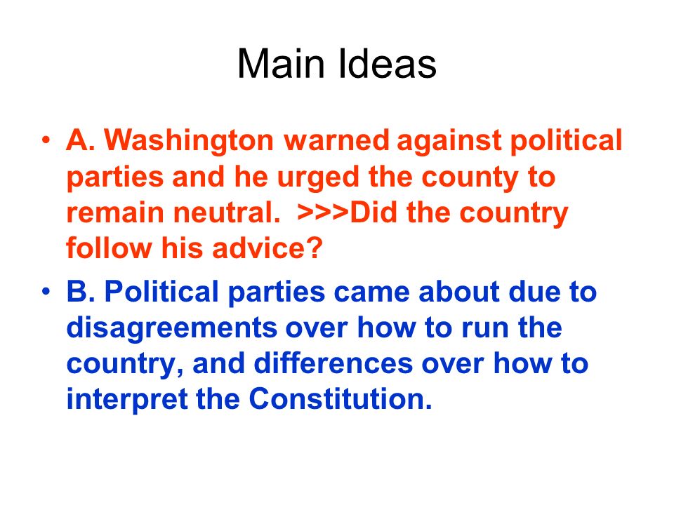 Main Ideas A. Washington warned against political parties and he urged the county to remain neutral. >>>Did the country follow his advice