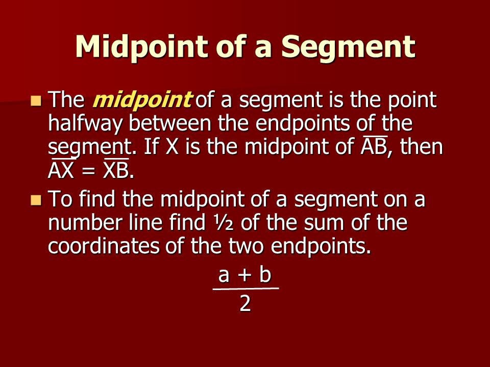 Midpoint of a Segment The midpoint of a segment is the point halfway between the endpoints of the segment. If X is the midpoint of AB, then AX = XB.