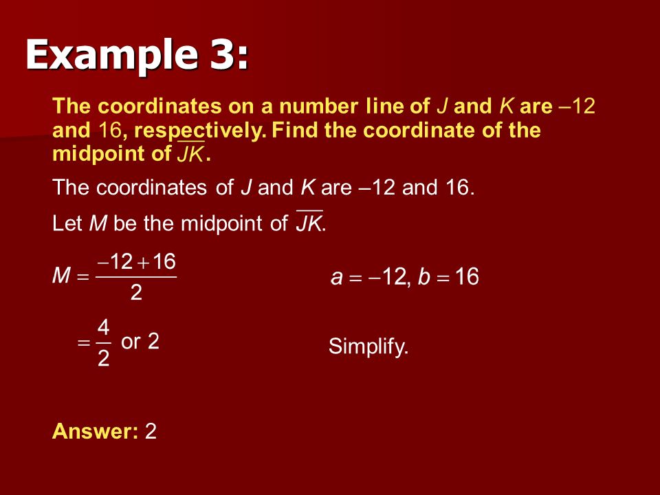 Example 3: The coordinates on a number line of J and K are –12 and 16, respectively. Find the coordinate of the midpoint of .