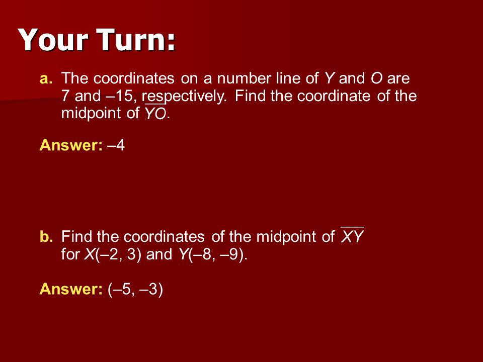 Your Turn: a. The coordinates on a number line of Y and O are 7 and –15, respectively. Find the coordinate of the midpoint of .
