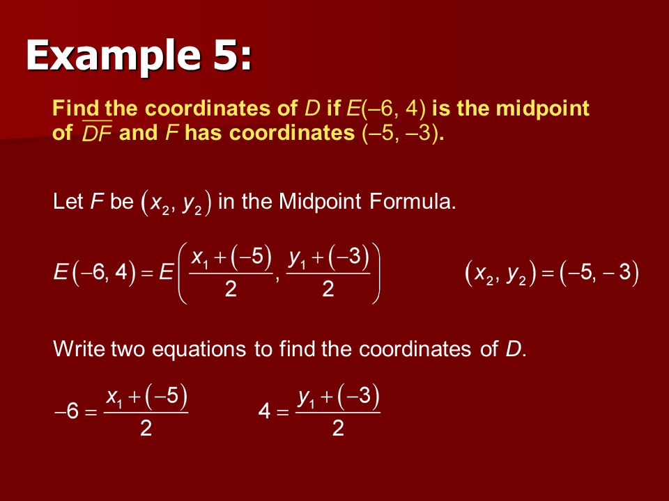 Example 5: Find the coordinates of D if E(–6, 4) is the midpoint of and F has coordinates (–5, –3).