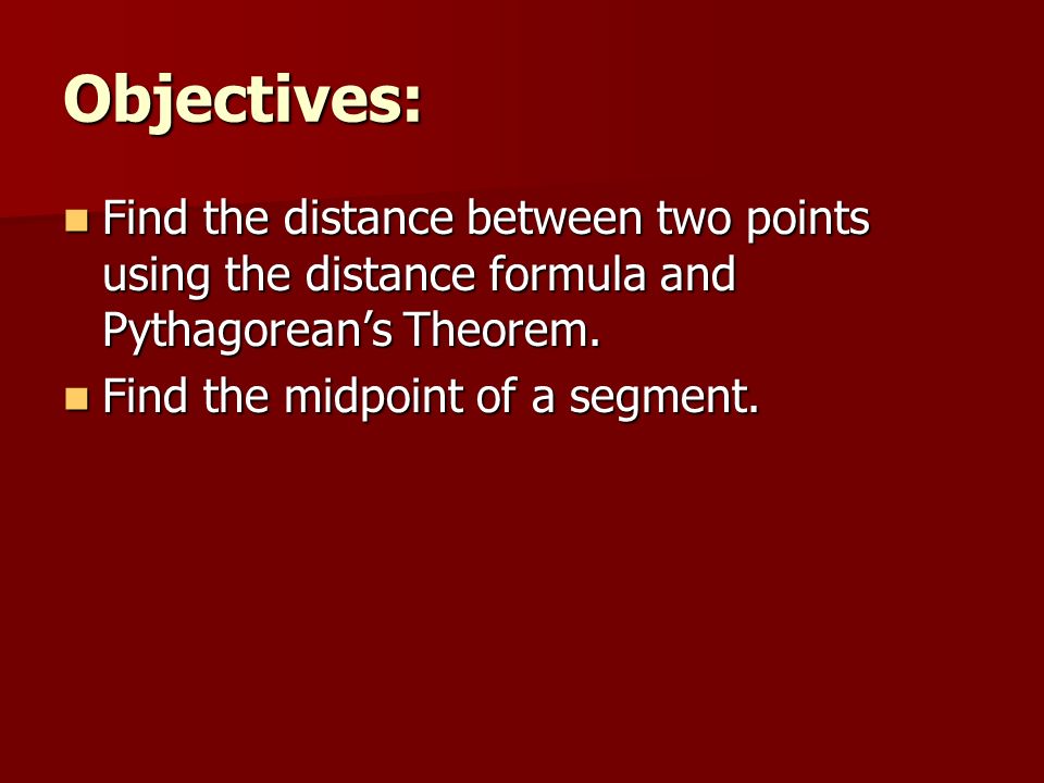 Objectives: Find the distance between two points using the distance formula and Pythagorean’s Theorem.