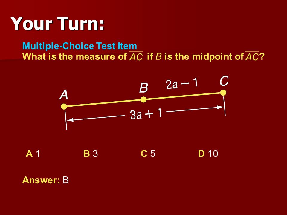 Your Turn: Multiple-Choice Test Item What is the measure of if B is the midpoint of A 1 B 3 C 5 D 10.